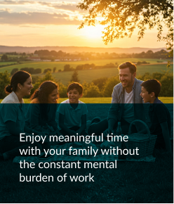 Enjoy meaningful time with your family without the constant mental burden of work